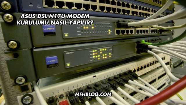 Asus Dsl N17U Modem Kurulumu Nasıl Yapılır?