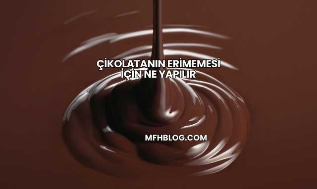 Çikolatanın Erimemesi İçin Ne Yapılır