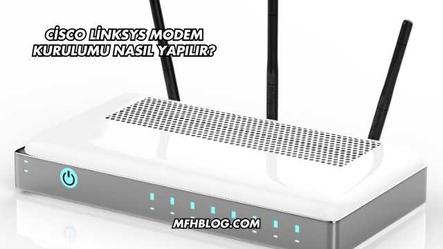 Cisco Linksys Modem Kurulumu Nasıl Yapılır?