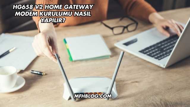 Hg658 V2 Home Gateway Modem Kurulumu Nasıl Yapılır?
