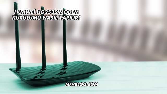 Huawei Hg253S Modem Kurulumu Nasıl Yapılır?