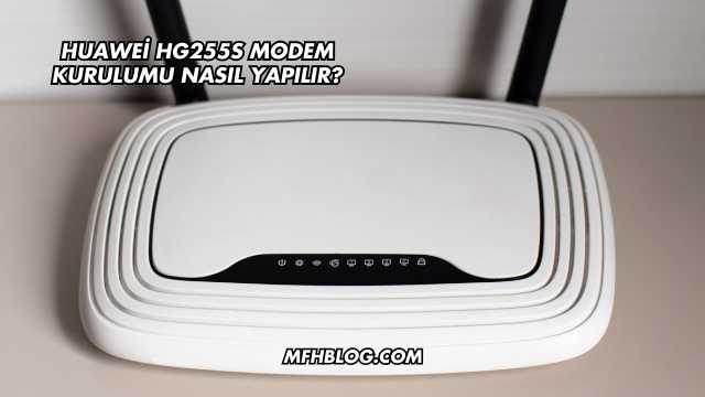 Huawei Hg255S Modem Kurulumu Nasıl Yapılır?