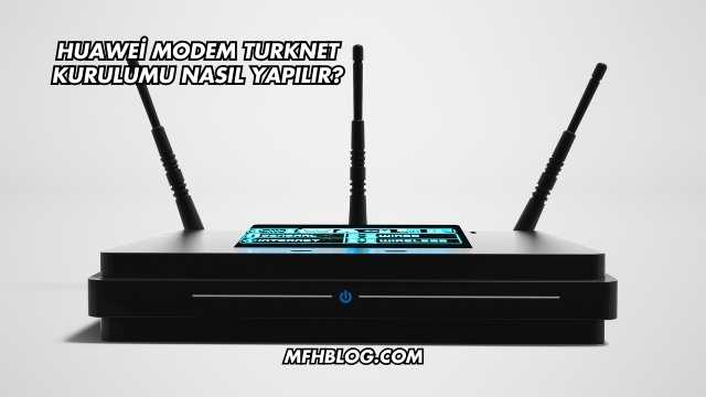 Huawei Modem Turknet Kurulumu Nasıl Yapılır?