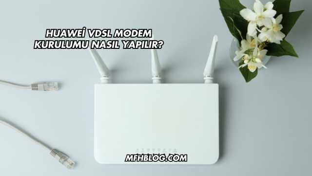 Huawei Vdsl Modem Kurulumu Nasıl Yapılır?