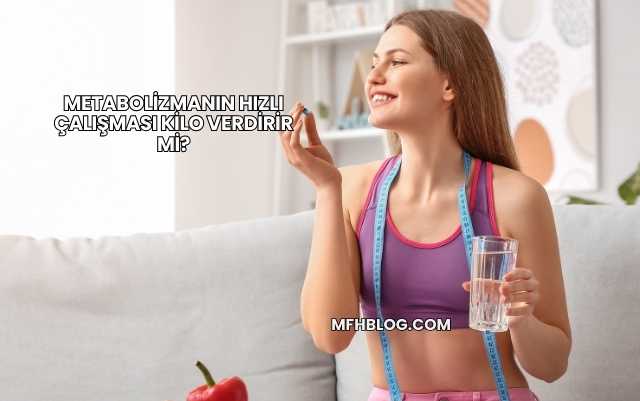 Metabolizmanın Hızlı Çalışması Kilo Verdirir mi?