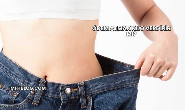 Ödem Atmak Kilo Verdirir mi?