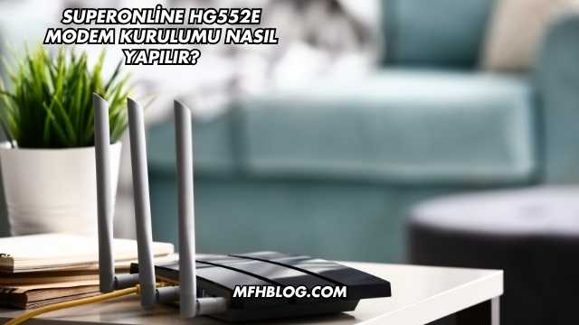 Superonline Hg552E Modem Kurulumu Nasıl Yapılır?