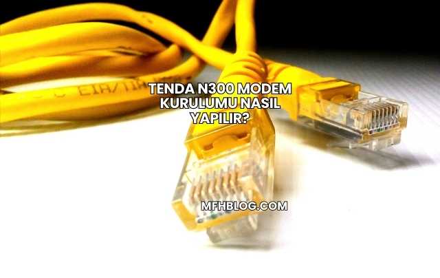 Tenda N300 Modem Kurulumu Nasıl Yapılır?