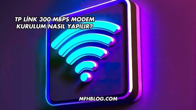 Tp Link 300 Mbps Modem Kurulum Nasıl Yapılır?