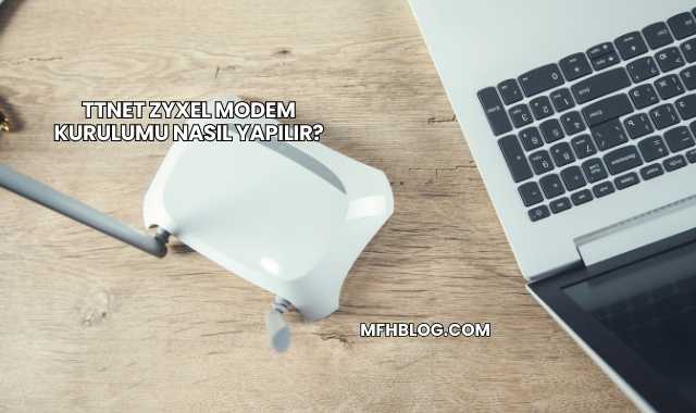 Ttnet Zyxel Modem Kurulumu Nasıl Yapılır?