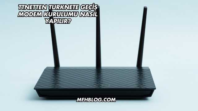 Ttnetten Turknete Geçiş Modem Kurulumu Nasıl Yapılır?