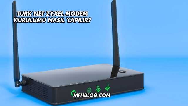 Turk Net Zyxel Modem Kurulumu Nasıl Yapılır?