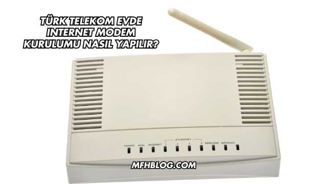 Türk Telekom Evde Internet Modem Kurulumu Nasıl Yapılır?