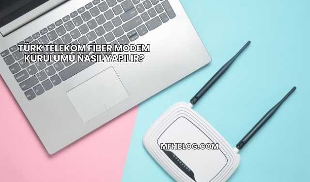 Türk Telekom Fiber Modem Kurulumu Nasıl Yapılır?