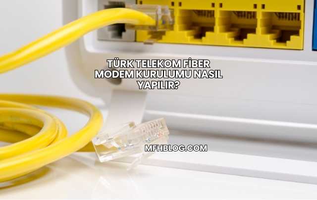 Türk Telekom Fiber Modem Kurulumu Nasıl Yapılır?