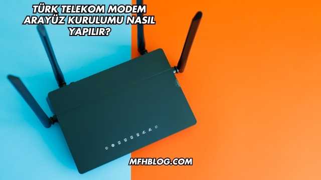 Türk Telekom Modem Arayüz Kurulumu Nasıl Yapılır?