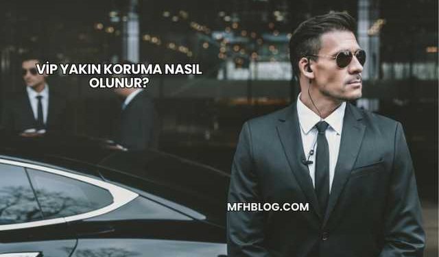 VİP Yakın Koruma Nasıl Olunur?