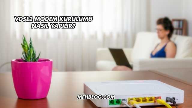 Vdsl2 Modem Kurulumu Nasıl Yapılır?