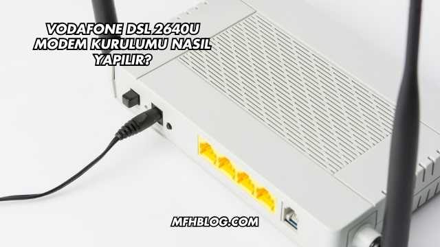 Vodafone Dsl 2640U Modem Kurulumu Nasıl Yapılır?