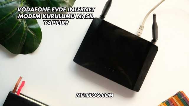 Vodafone Evde Internet Modem Kurulumu Nasıl Yapılır?