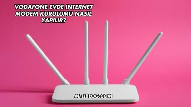 Vodafone Evde Internet Modem Kurulumu Nasıl Yapılır?