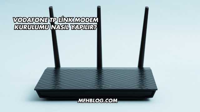 Vodafone Tp Link Modem Kurulumu Nasıl Yapılır?