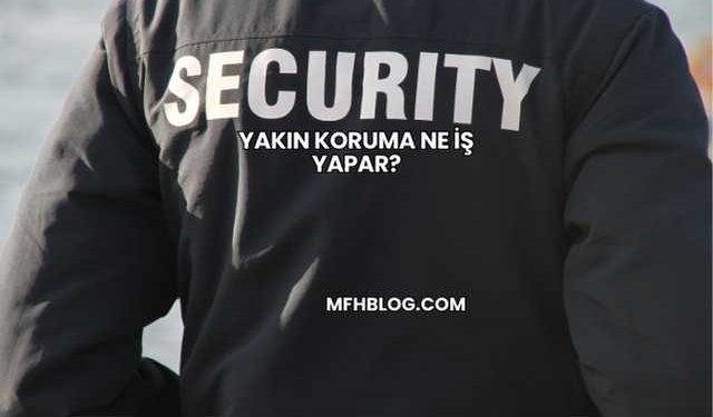 Yakın Koruma Ne İş Yapar?