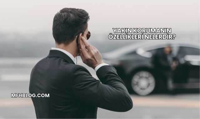 Yakın Korumanın Özellikleri Nelerdir?