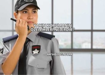 Yakın Korumanın Özellikleri Nelerdir?