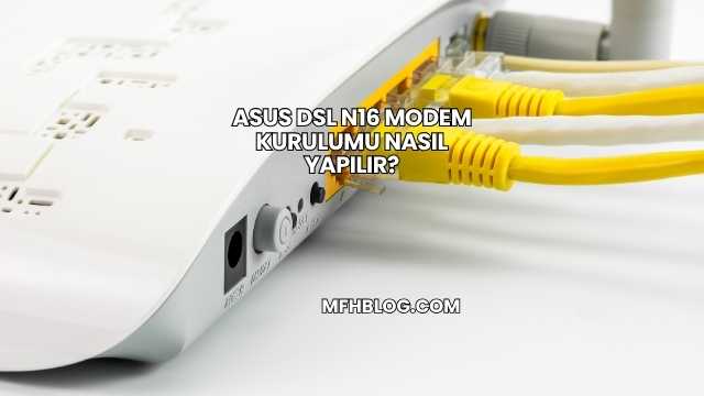 Asus DSL N16 Modem Kurulumu Nasıl Yapılır?