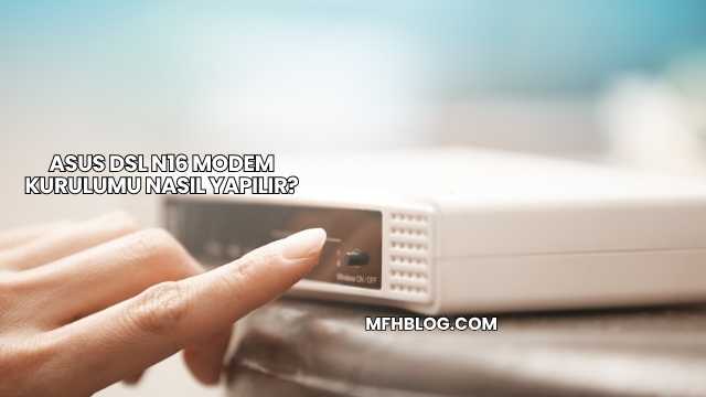 Asus DSL N16 Modem Kurulumu Nasıl Yapılır?