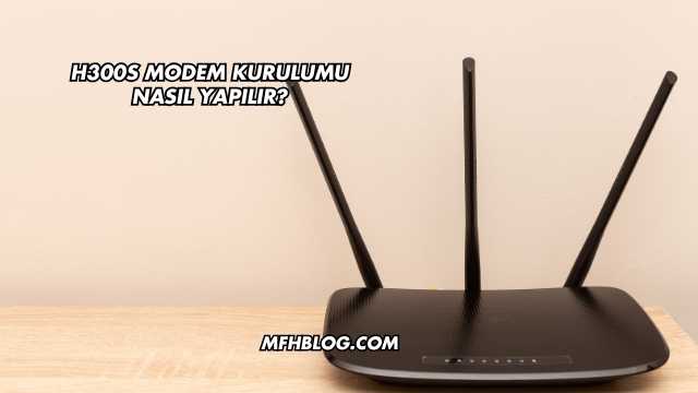 H300s Modem Kurulumu Nasıl Yapılır?