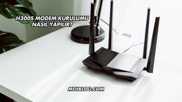 H300s Modem Kurulumu Nasıl Yapılır?
