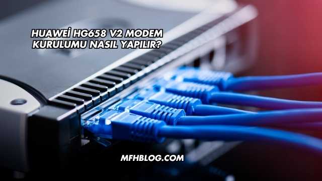 Huawei Hg658 V2 Modem Kurulumu Nasıl Yapılır?
