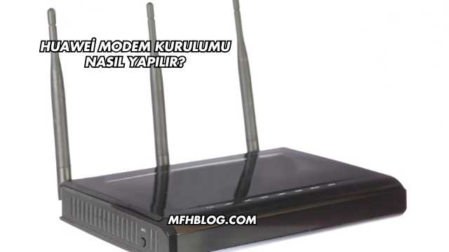 Huawei Modem Kurulumu Nasıl Yapılır?