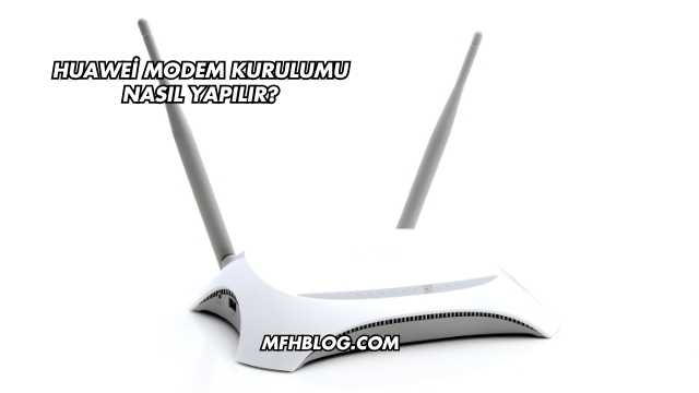 Huawei Modem Kurulumu Nasıl Yapılır?