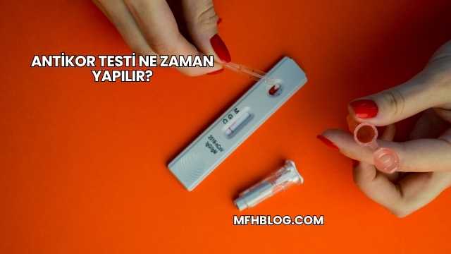 Antikor Testi Ne Zaman Yapılır?