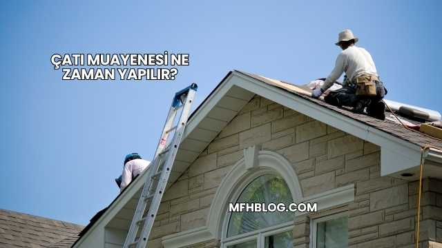 Çatı Muayenesi Ne Zaman Yapılır?