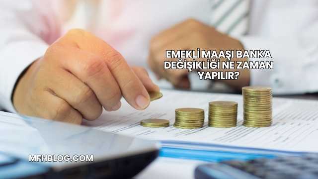 Emekli Maaşı Banka Değişikliği Ne Zaman Yapılır?