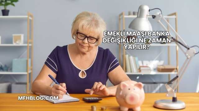 Emekli Maaşı Banka Değişikliği Ne Zaman Yapılır?