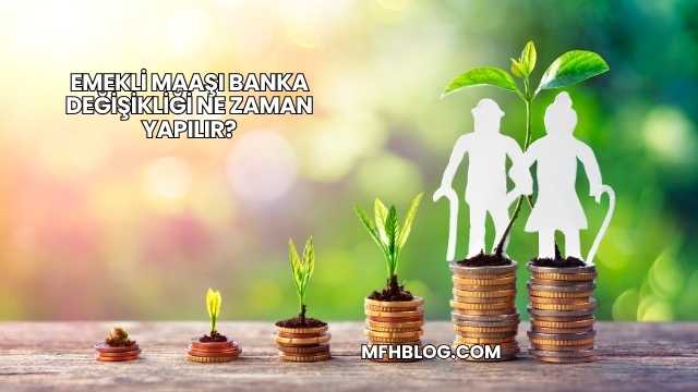 Emekli Maaşı Banka Değişikliği Ne Zaman Yapılır?
