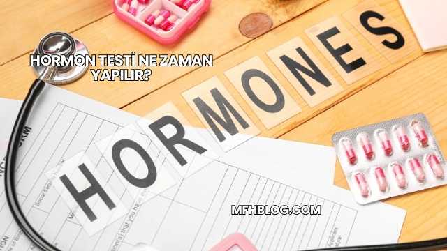 Hormon Testi Ne Zaman Yapılır?