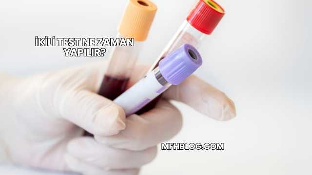 İkili Test Ne Zaman Yapılır?
