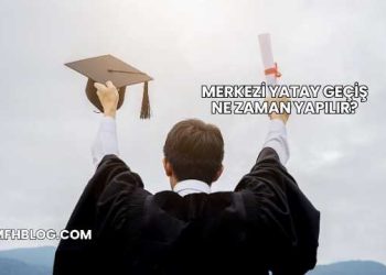 Merkezi Yatay Geçiş Ne Zaman Yapılır?