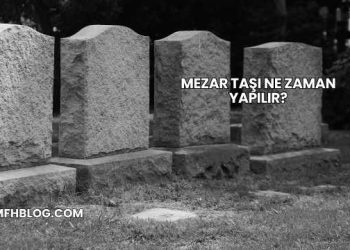 Mezar Taşı Ne Zaman Yapılır?