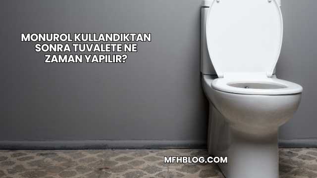 Monurol Kullandıktan Sonra Tuvalete Ne Zaman Yapılır?