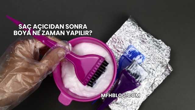 Saç Açıcıdan Sonra Boya Ne Zaman Yapılır?