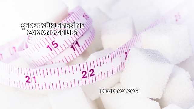 Şeker Yüklemesi Ne Zaman Yapılır?