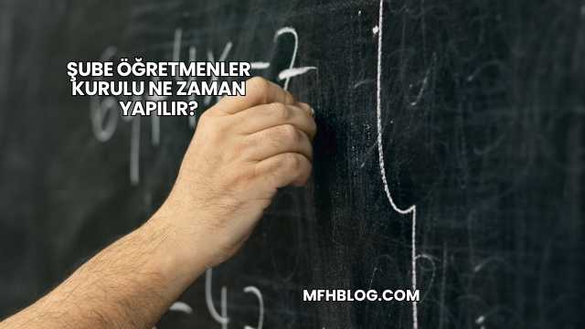 Şube Öğretmenler Kurulu Ne Zaman Yapılır?