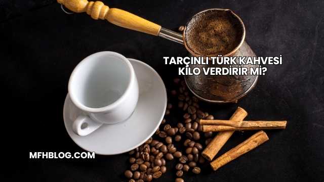 Tarçınlı Türk Kahvesi Kilo Verdirir mi?